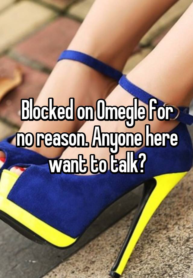 Blocked on Omegle for no reason. Anyone here want to talk?