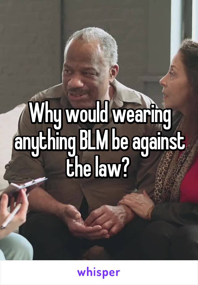 Why would wearing anything BLM be against the law? 