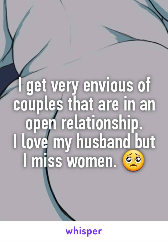 I get very envious of couples that are in an open relationship.
I love my husband but I miss women. 🥺