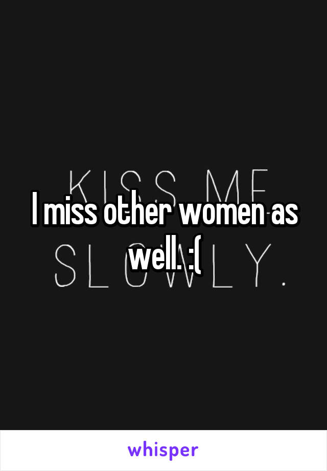 I miss other women as well. :(