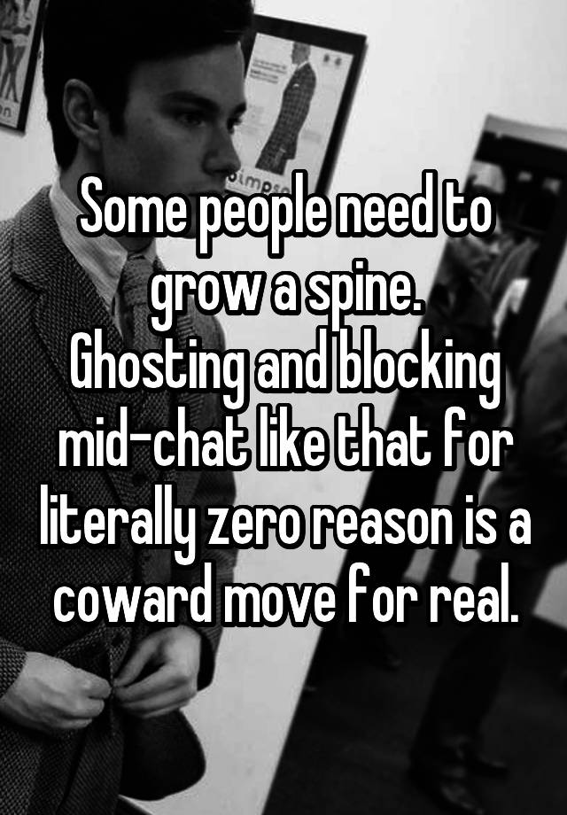 Some people need to grow a spine.
Ghosting and blocking mid-chat like that for literally zero reason is a coward move for real.