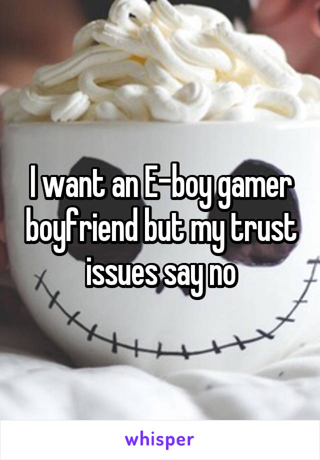 I want an E-boy gamer boyfriend but my trust issues say no