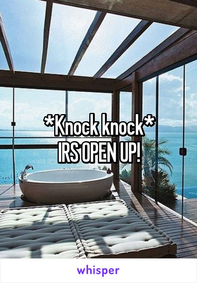 *Knock knock*
IRS OPEN UP!