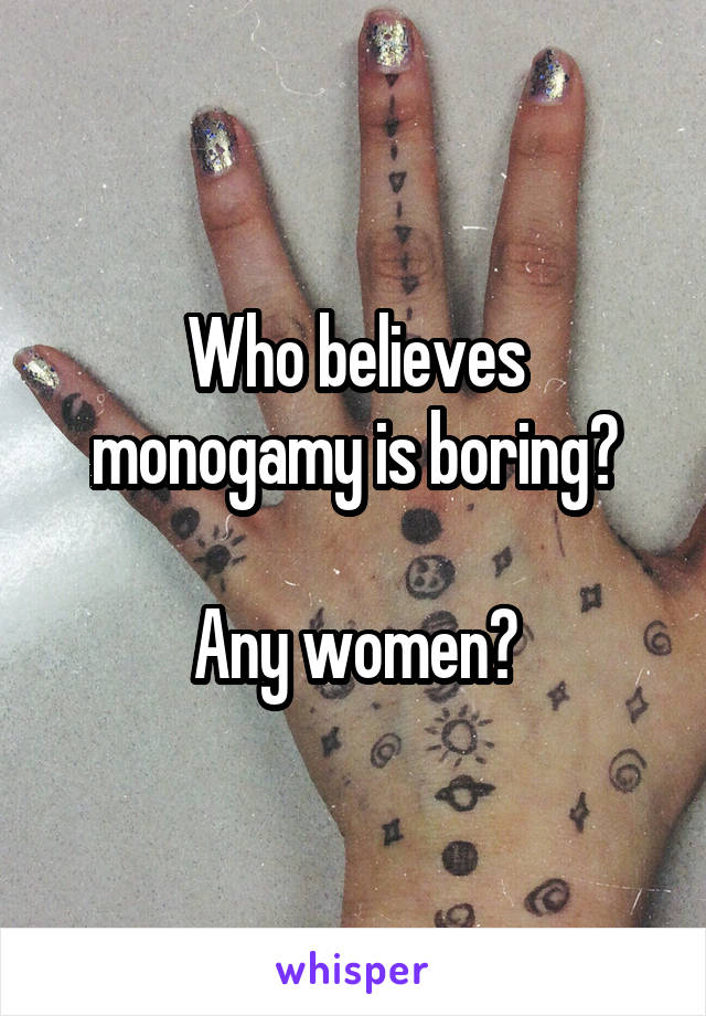 Who believes monogamy is boring?

Any women?