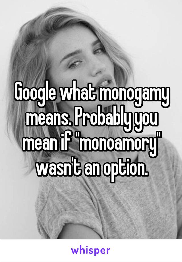 Google what monogamy means. Probably you mean if "monoamory" wasn't an option.