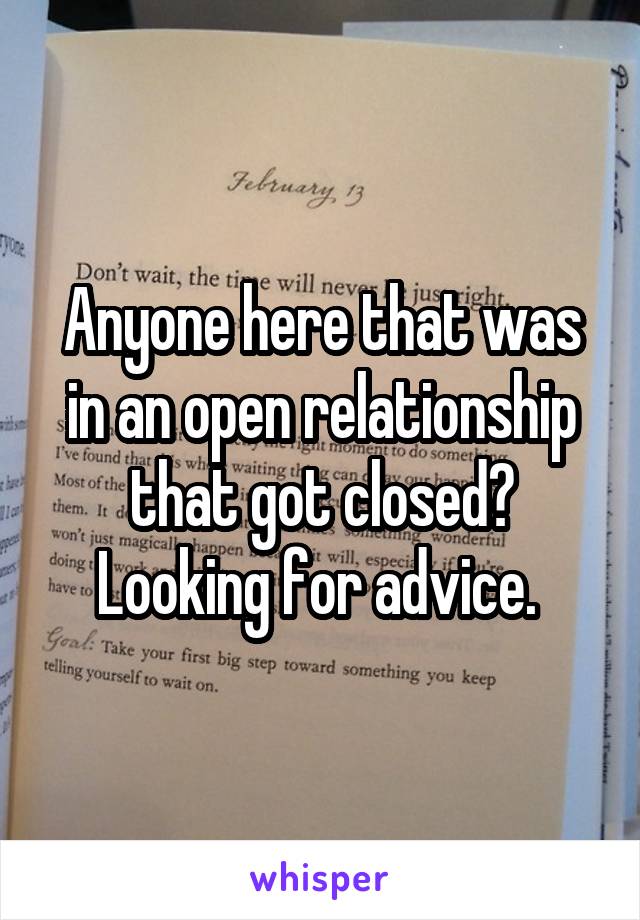 Anyone here that was in an open relationship that got closed? Looking for advice. 