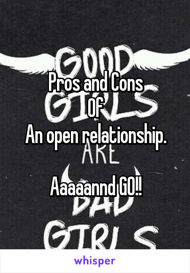 Pros and Cons
Of
An open relationship.

Aaaaannd GO!!