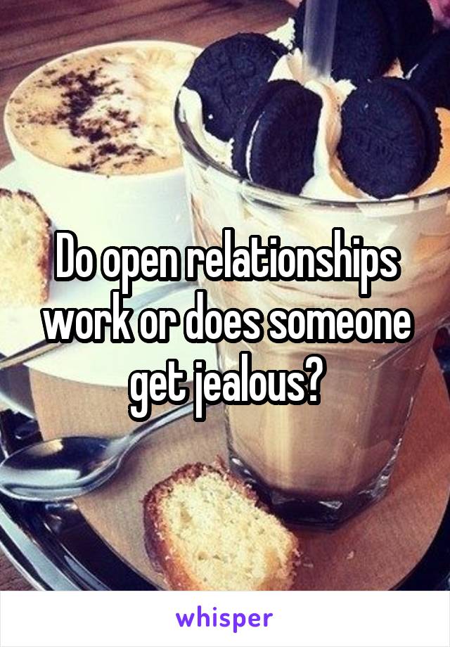 Do open relationships work or does someone get jealous?