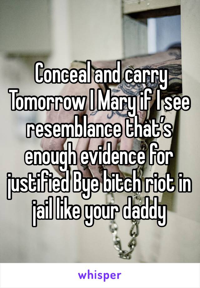  Conceal and carry Tomorrow I Mary if I see resemblance that’s enough evidence for justified Bye bitch riot in jail like your daddy