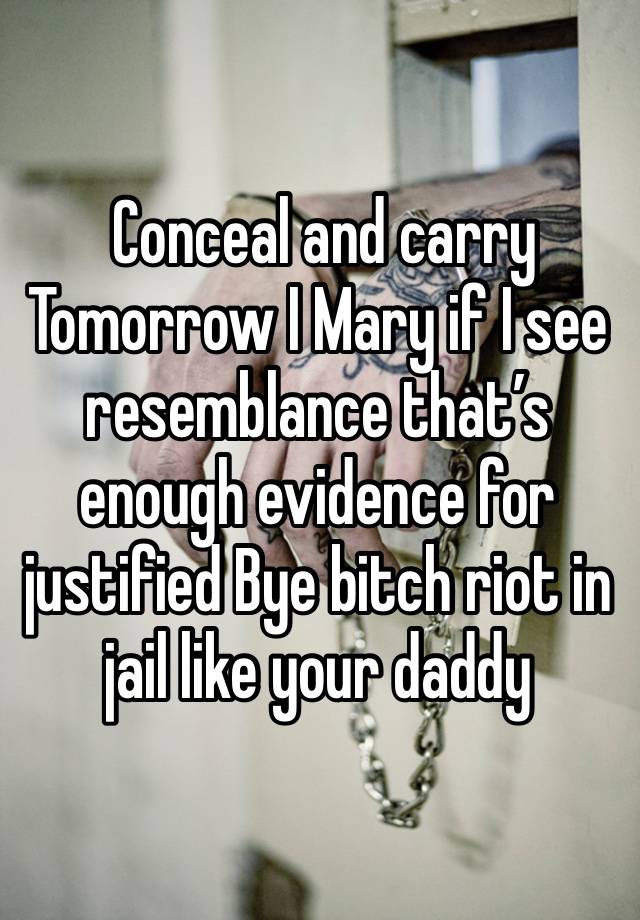  Conceal and carry Tomorrow I Mary if I see resemblance that’s enough evidence for justified Bye bitch riot in jail like your daddy