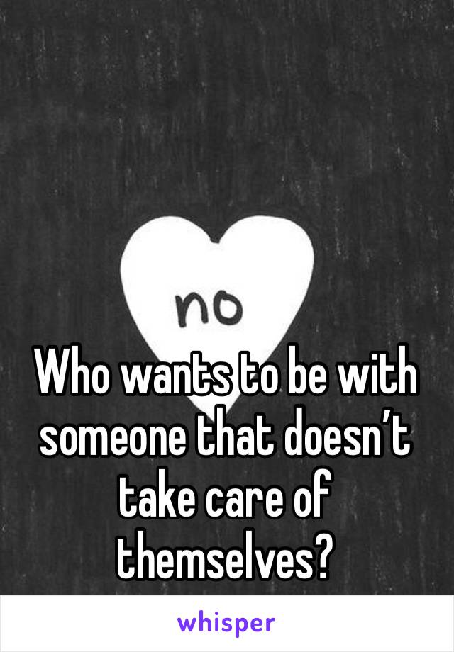 Who wants to be with someone that doesn’t take care of themselves? 