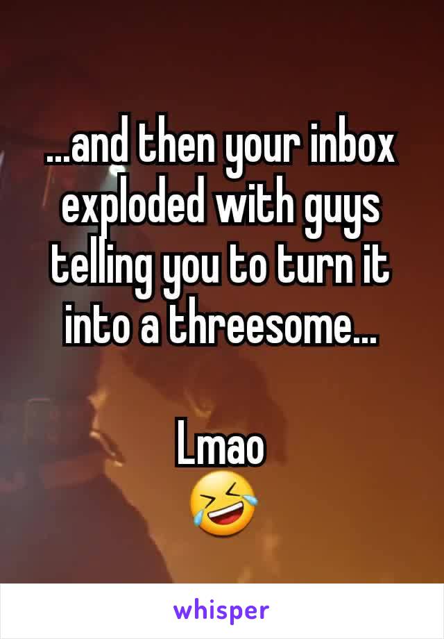 ...and then your inbox exploded with guys telling you to turn it into a threesome...

Lmao
🤣