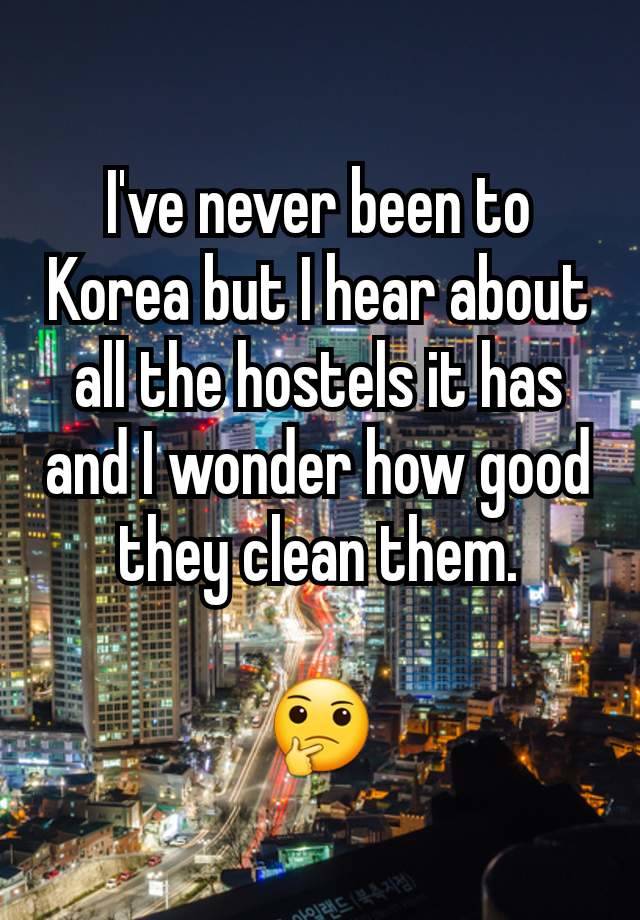 I've never been to Korea but I hear about all the hostels it has and I wonder how good they clean them.

🤔