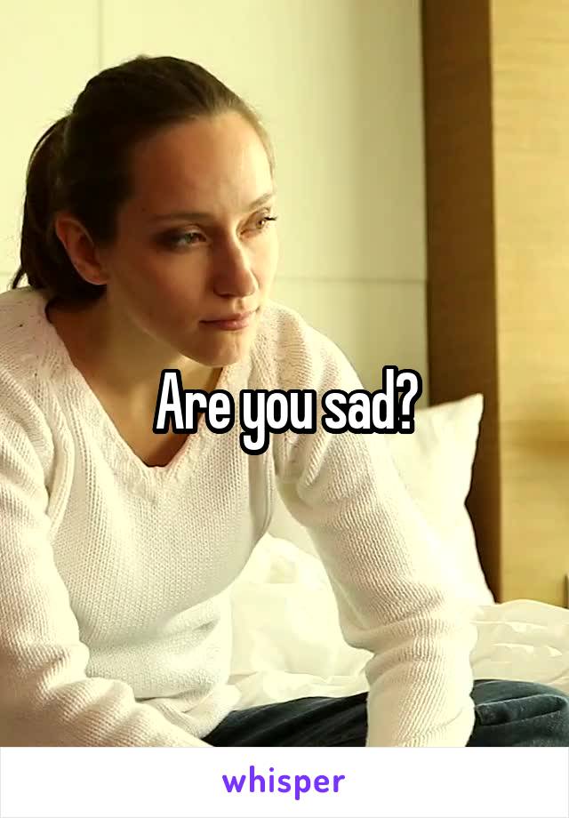 Are you sad?