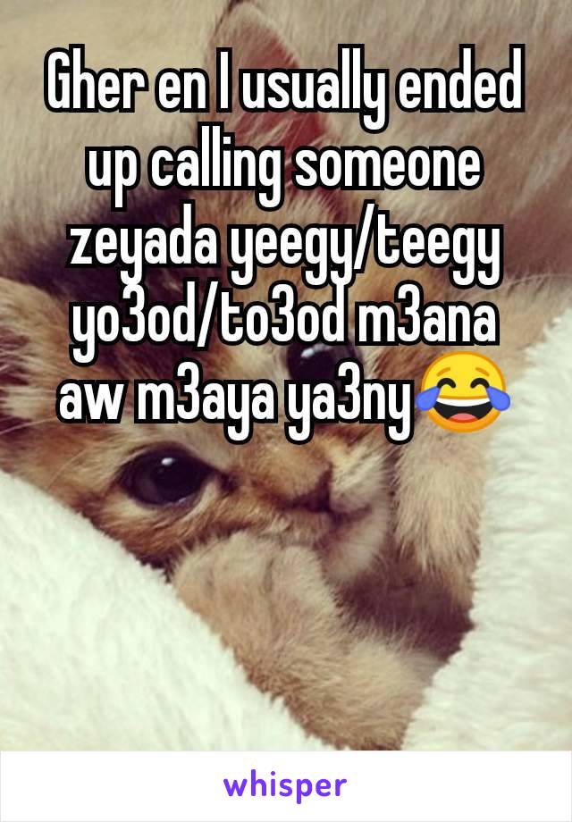 Gher en I usually ended up calling someone zeyada yeegy/teegy yo3od/to3od m3ana aw m3aya ya3ny😂