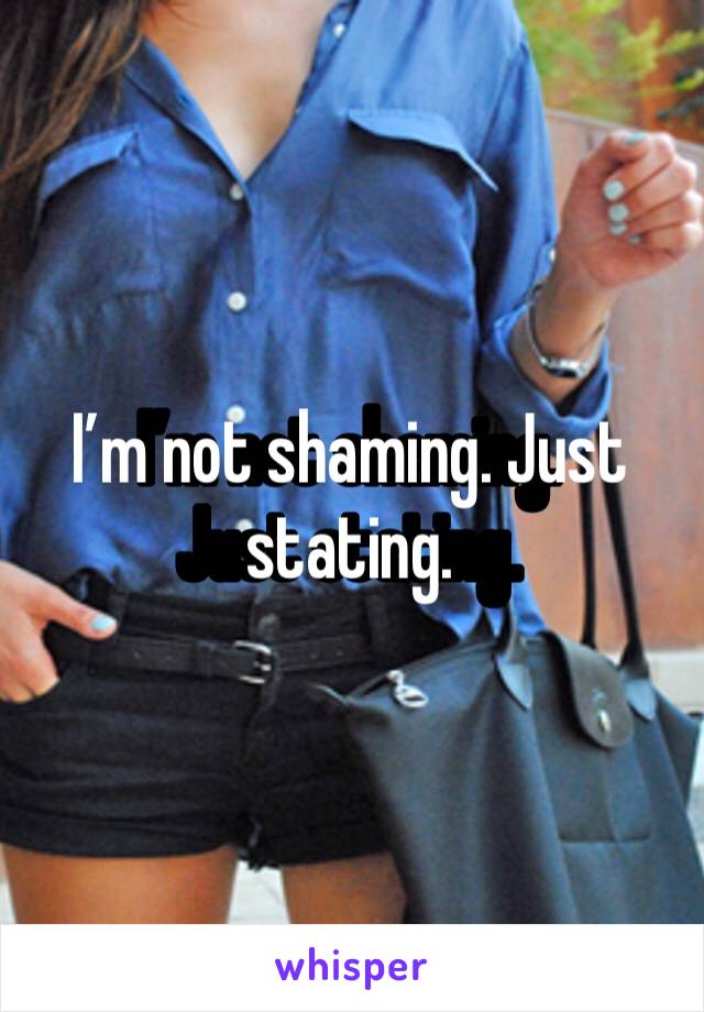 I’m not shaming. Just stating.