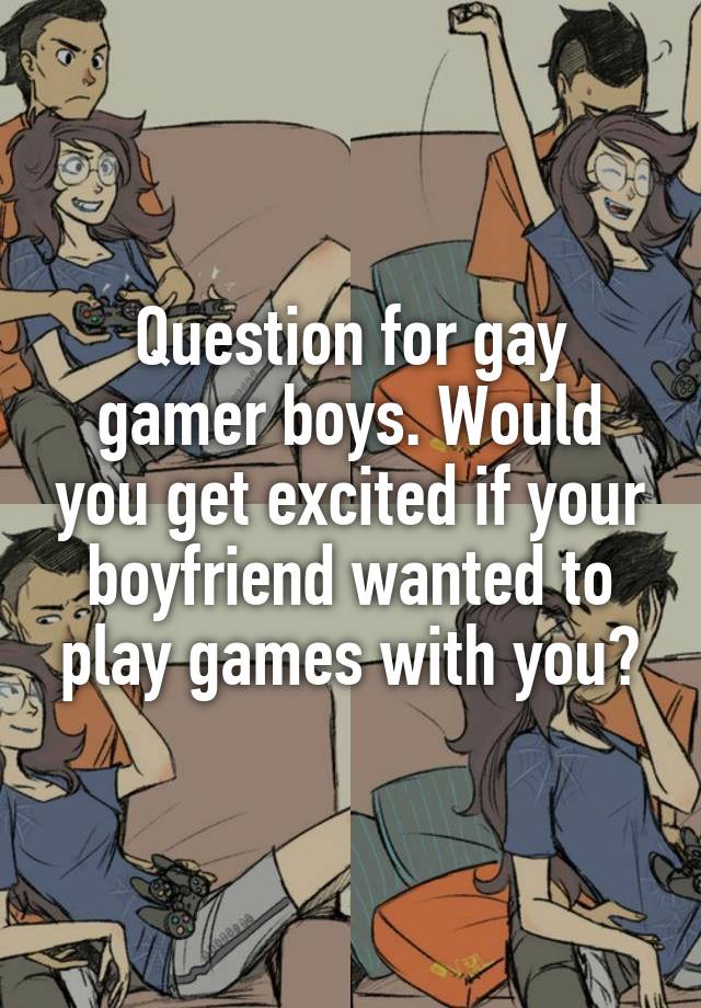 Question for gay gamer boys. Would you get excited if your boyfriend wanted to play games with you?