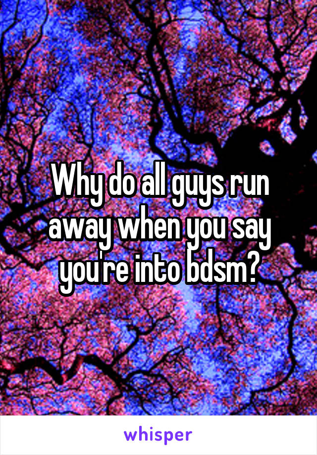 Why do all guys run away when you say you're into bdsm?