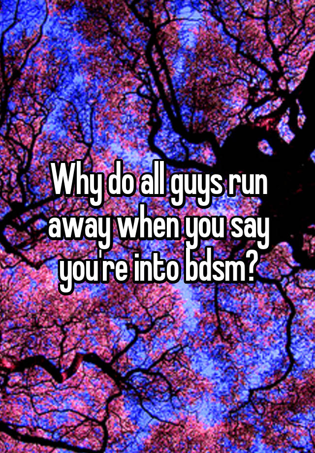 Why do all guys run away when you say you're into bdsm?