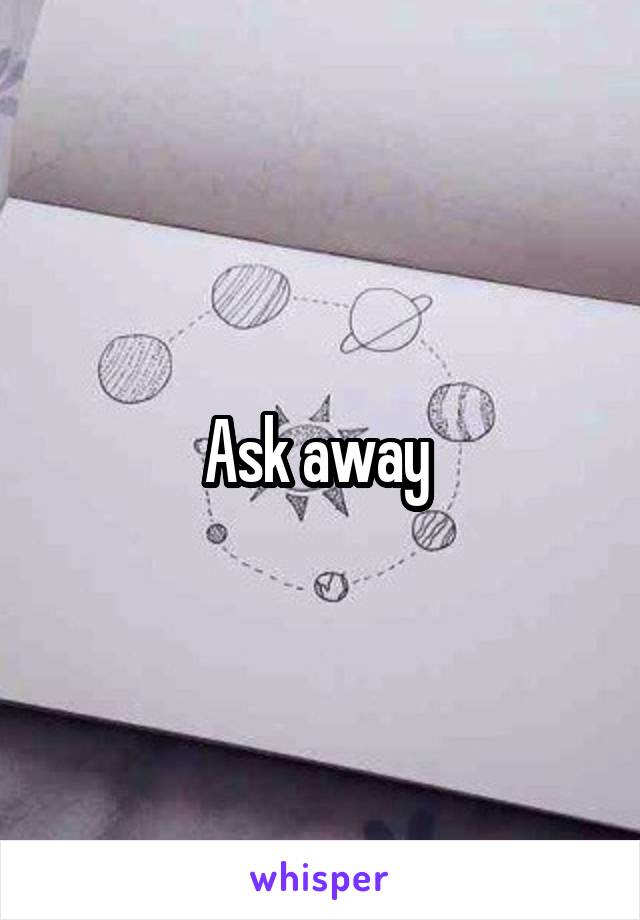 Ask away 