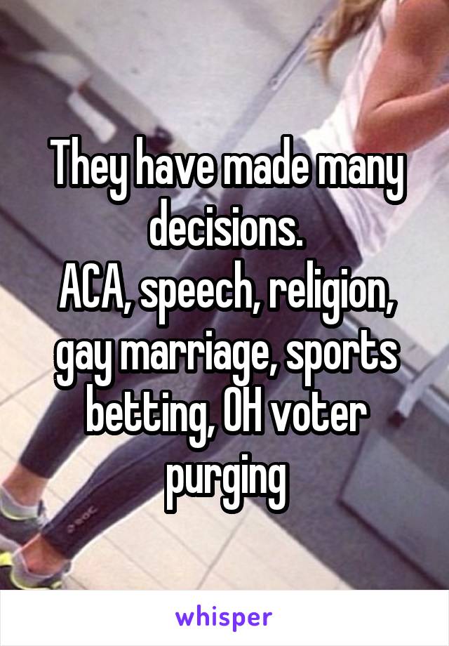 They have made many decisions.
ACA, speech, religion, gay marriage, sports betting, OH voter purging