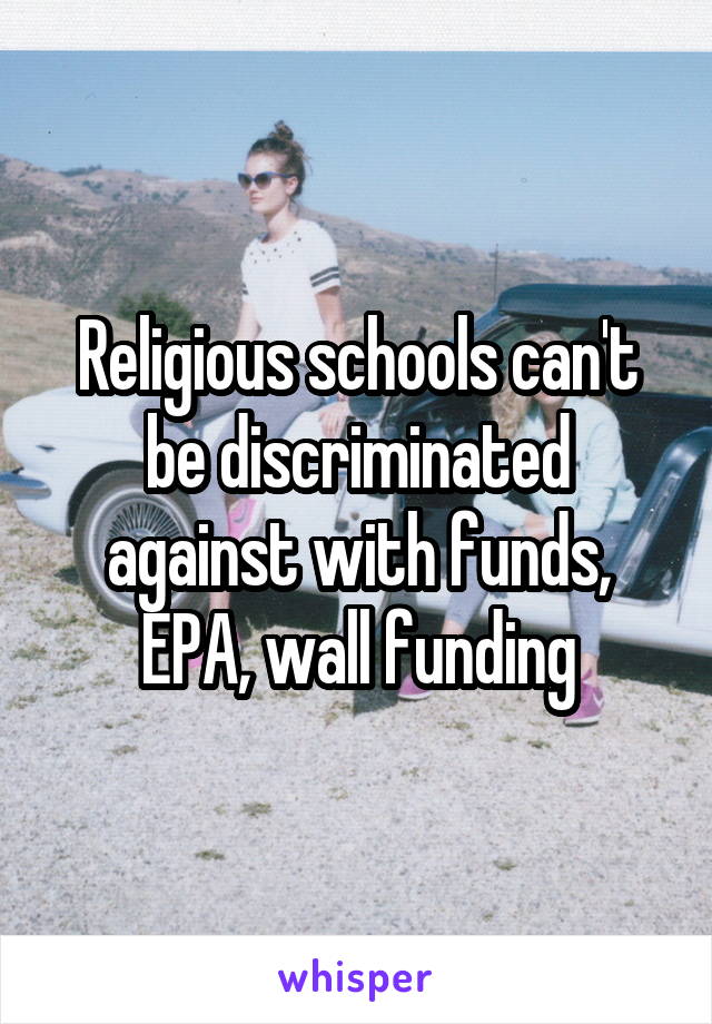 Religious schools can't be discriminated against with funds,
EPA, wall funding