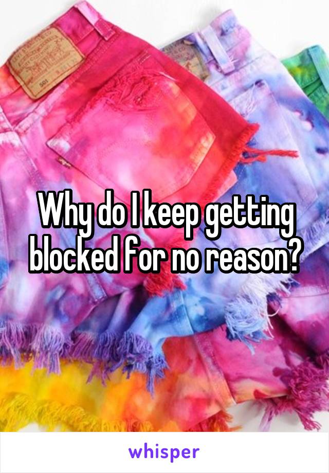 Why do I keep getting blocked for no reason?