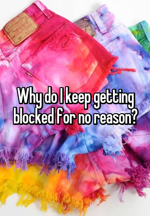 Why do I keep getting blocked for no reason?