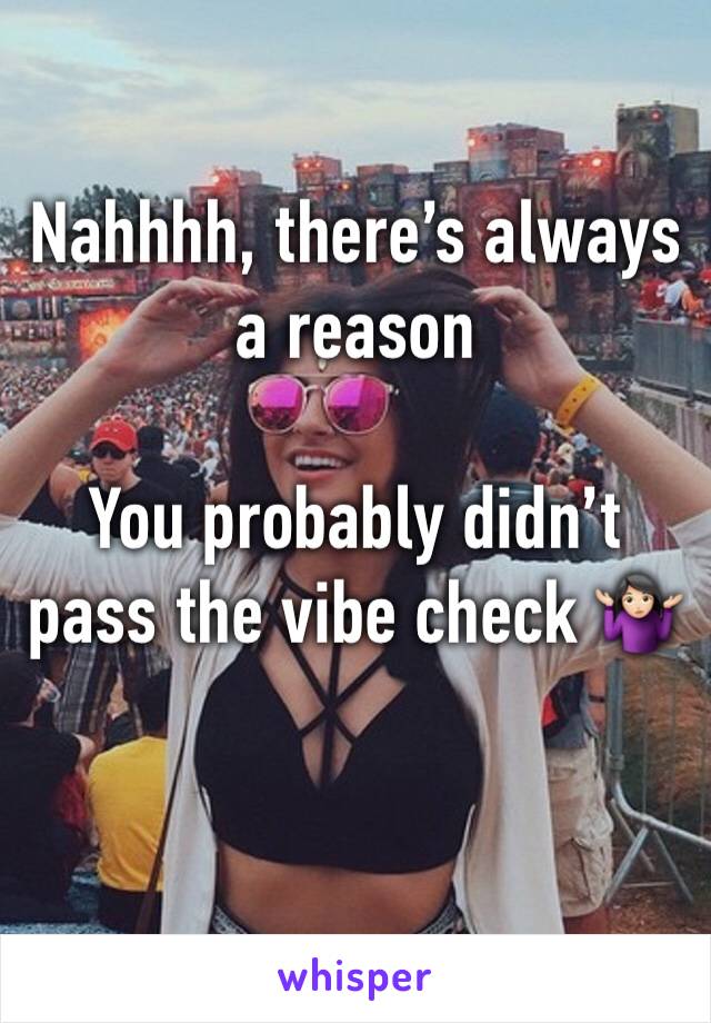 Nahhhh, there’s always a reason

You probably didn’t pass the vibe check 🤷🏻‍♀️