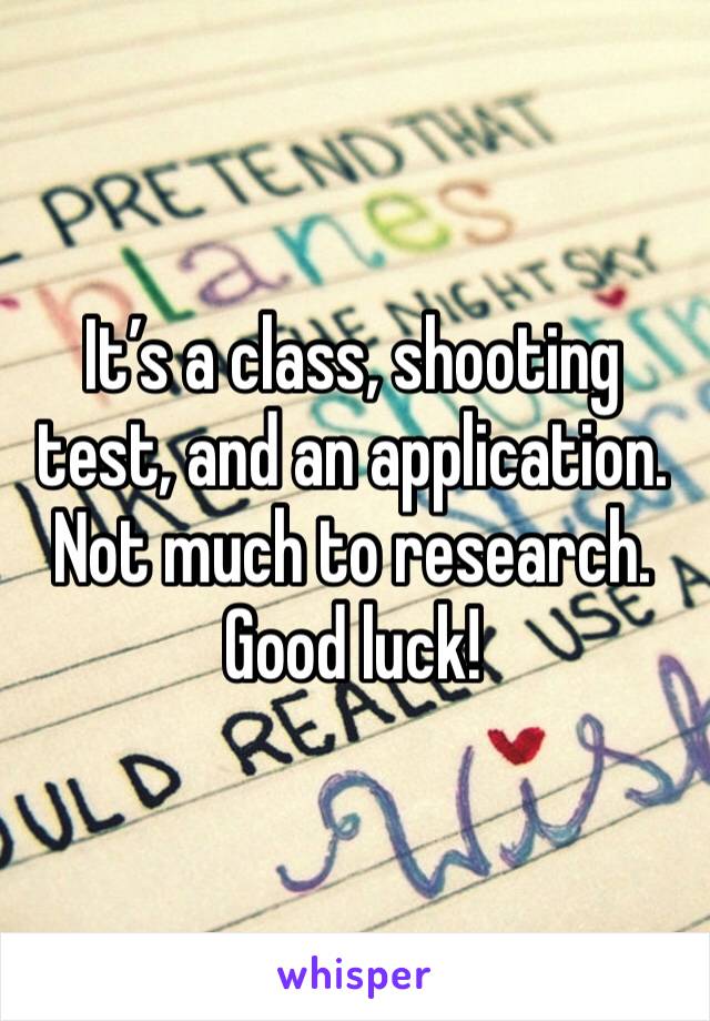 It’s a class, shooting test, and an application. Not much to research. Good luck!