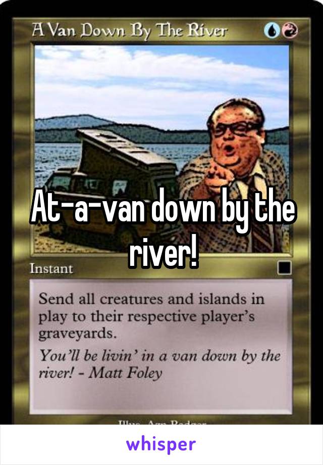 At-a-van down by the river!