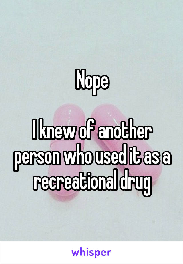 Nope

I knew of another person who used it as a recreational drug