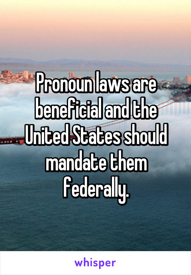 Pronoun laws are beneficial and the United States should mandate them federally.