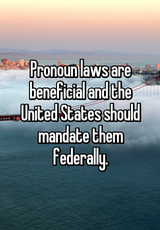 Pronoun laws are beneficial and the United States should mandate them federally.