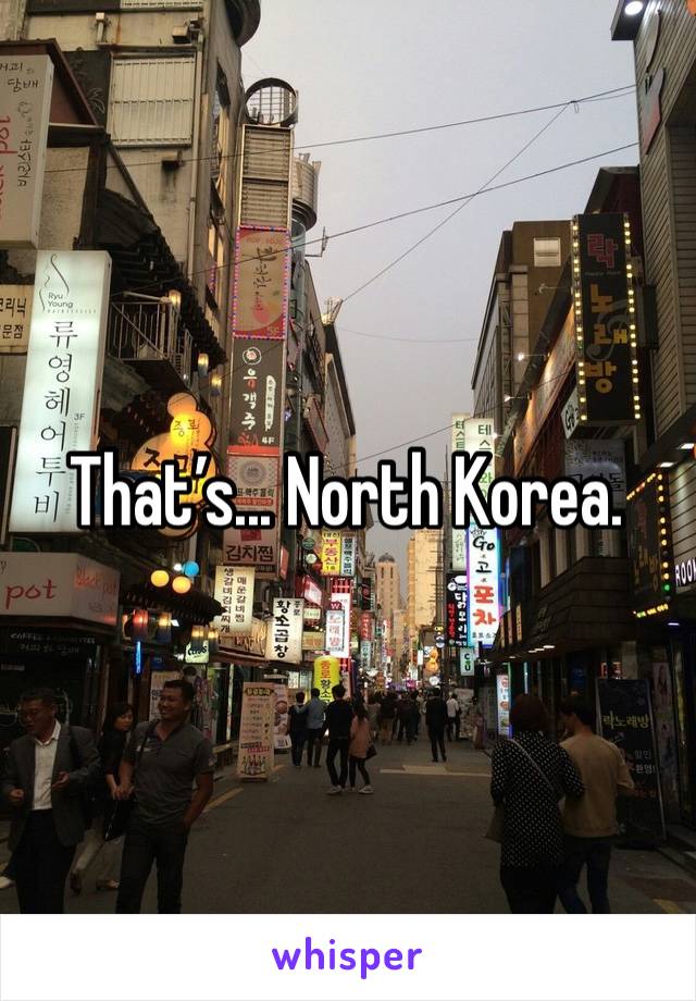 That’s... North Korea.