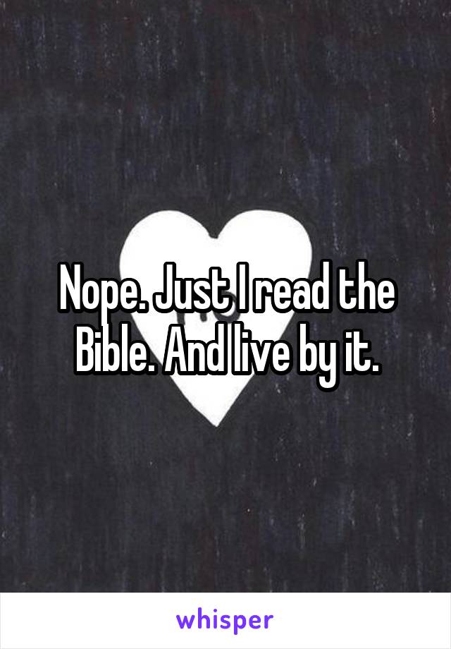 Nope. Just I read the Bible. And live by it.