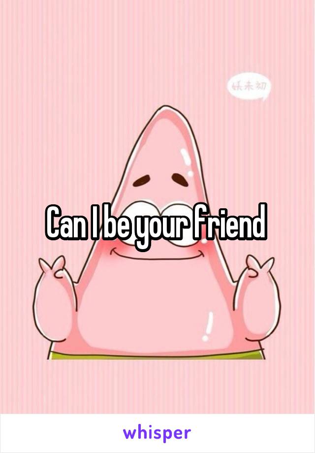 Can I be your friend 