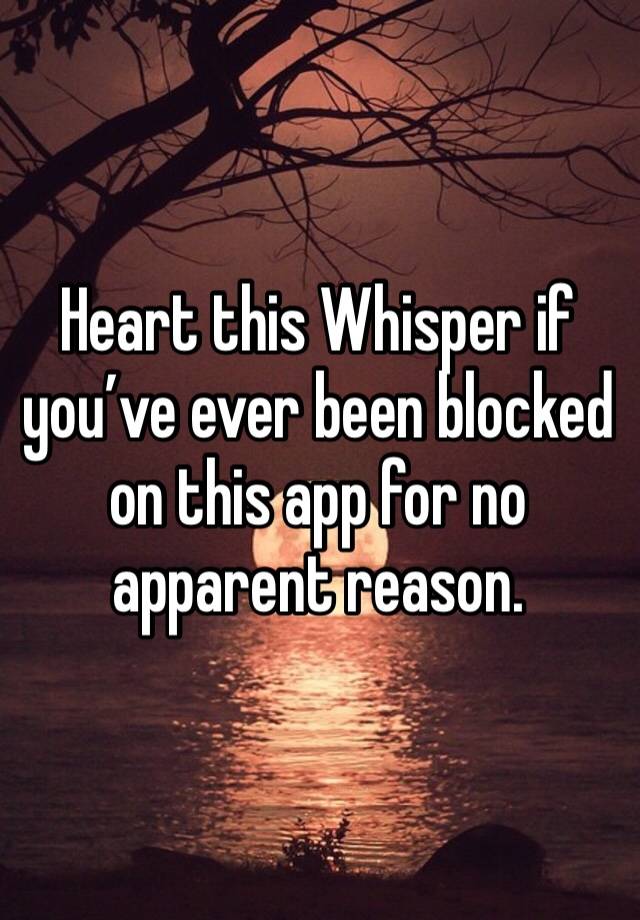 Heart this Whisper if you’ve ever been blocked on this app for no apparent reason.