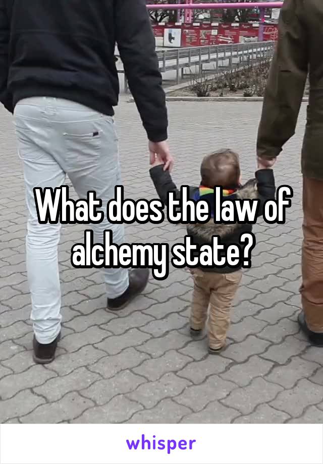 What does the law of alchemy state?