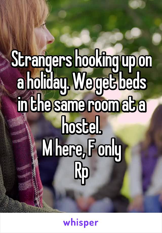 Strangers hooking up on a holiday. We get beds in the same room at a hostel.
M here, F only
Rp