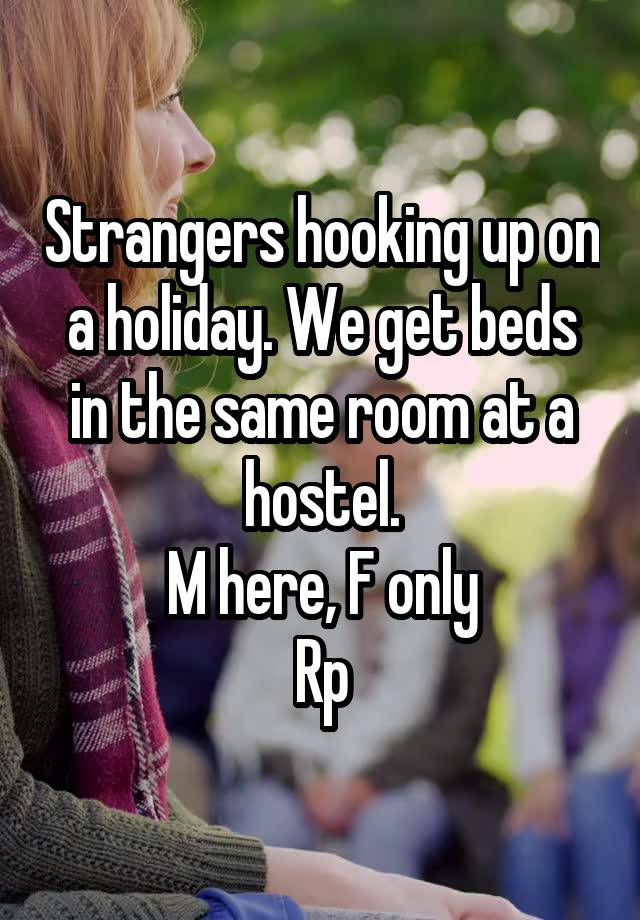 Strangers hooking up on a holiday. We get beds in the same room at a hostel.
M here, F only
Rp