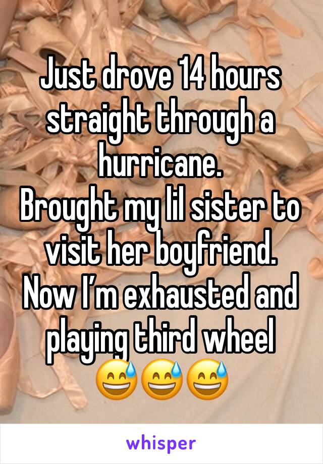 Just drove 14 hours straight through a  hurricane. 
Brought my lil sister to visit her boyfriend. 
Now I’m exhausted and playing third wheel 
😅😅😅