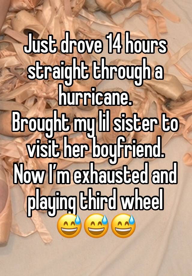 Just drove 14 hours straight through a  hurricane. 
Brought my lil sister to visit her boyfriend. 
Now I’m exhausted and playing third wheel 
😅😅😅