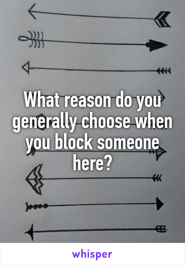 What reason do you generally choose when you block someone here?