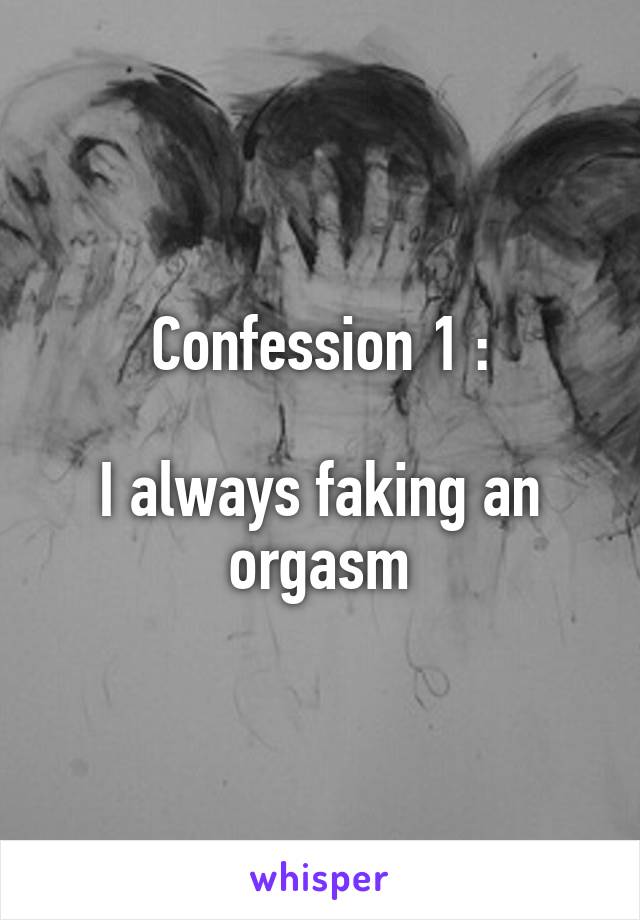 Confession 1 :

I always faking an orgasm
