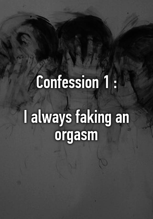 Confession 1 :

I always faking an orgasm