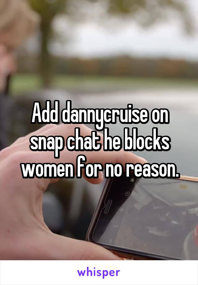 Add dannycruise on snap chat he blocks women for no reason.