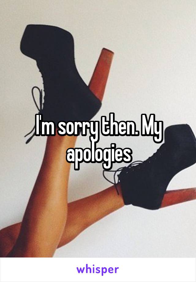 I'm sorry then. My apologies