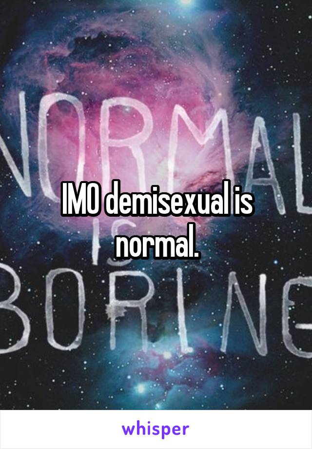 IMO demisexual is normal.