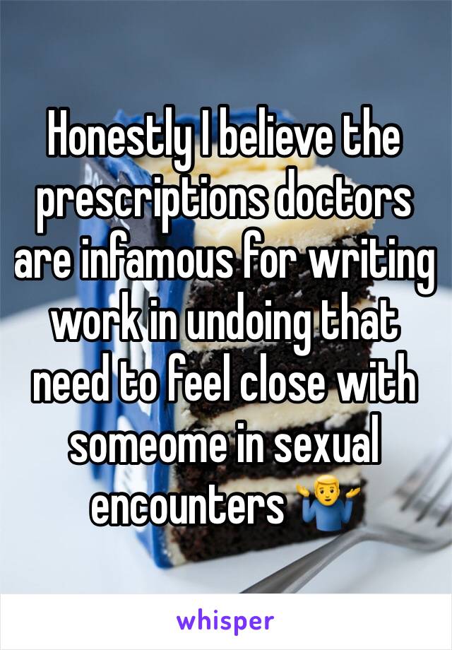 Honestly I believe the prescriptions doctors are infamous for writing  work in undoing that need to feel close with someome in sexual encounters 🤷‍♂️